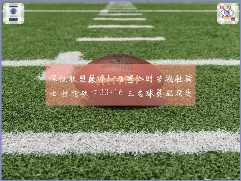 保住联盟巅峰！活塞加时苦战胜骑士 杜伦砍下33+16 三名球员犯满离场