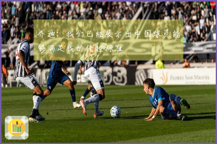 乔迪：我们已经展示出中国球员能够满足我的传控标准