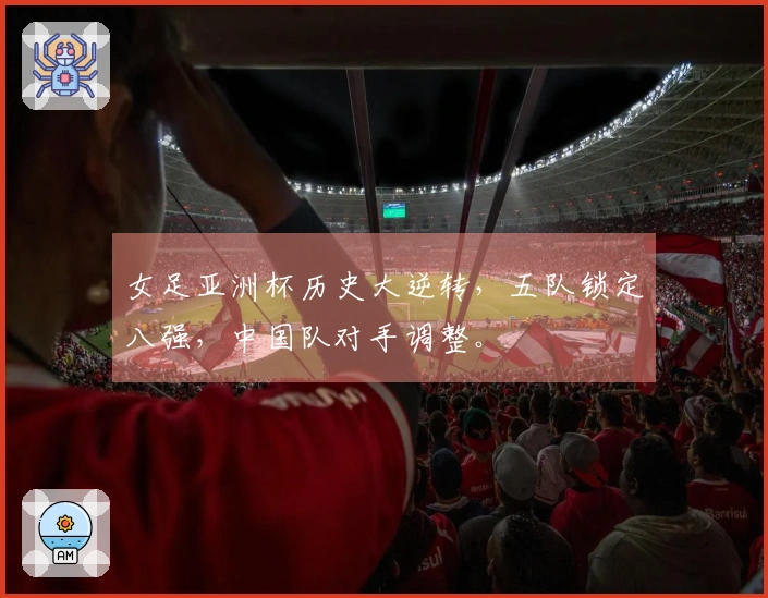 女足亚洲杯历史大逆转，五队锁定八强，中国队对手调整。