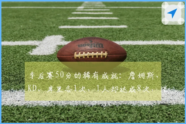 季后赛50分的稀有成就：詹姆斯、KD、库里各1次，1人却达成8次，堪称传奇！