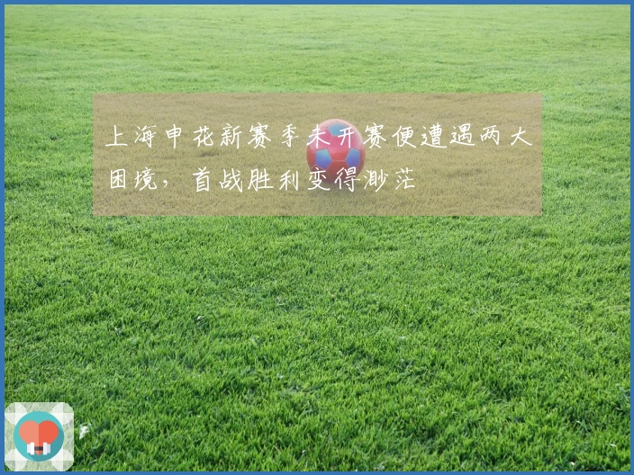 上海申花新赛季未开赛便遭遇两大困境，首战胜利变得渺茫