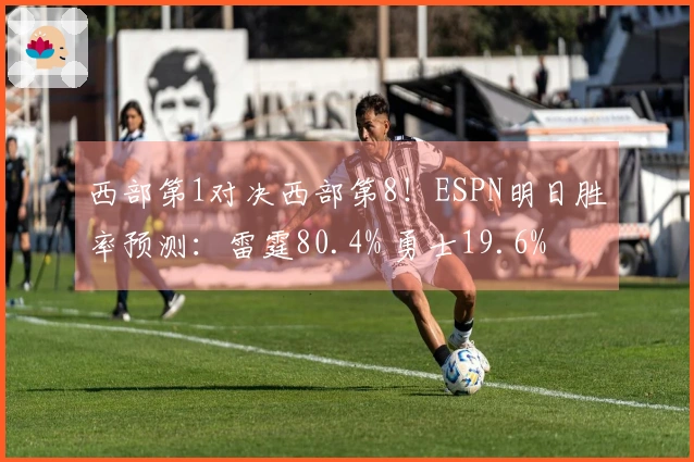 西部第1对决西部第8！ESPN明日胜率预测：雷霆80.4% 勇士19.6%