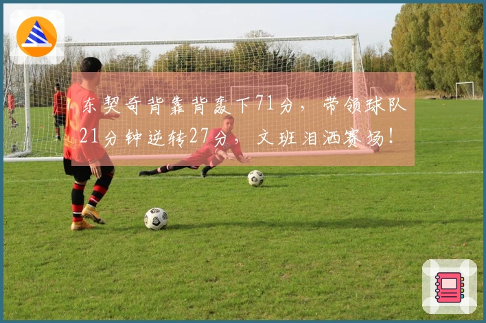 东契奇背靠背轰下71分，带领球队21分钟逆转27分，文班泪洒赛场！