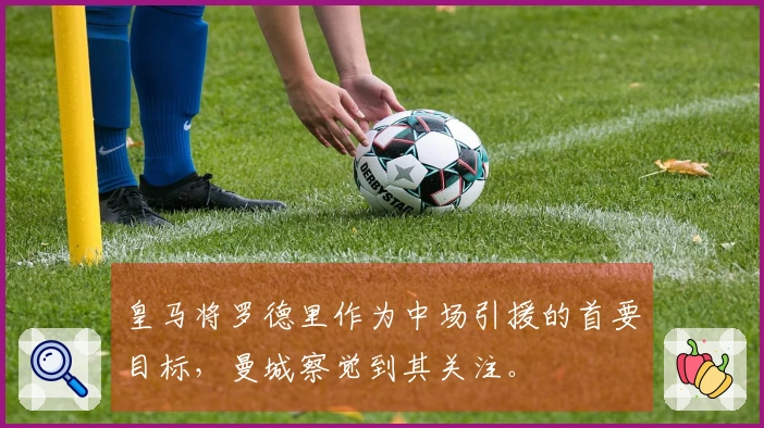 皇马将罗德里作为中场引援的首要目标，曼城察觉到其关注。
