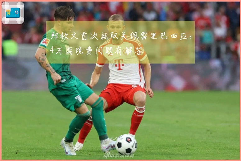 郑钦文首次就取关佩雷里巴回应，4万离境费问题有解答