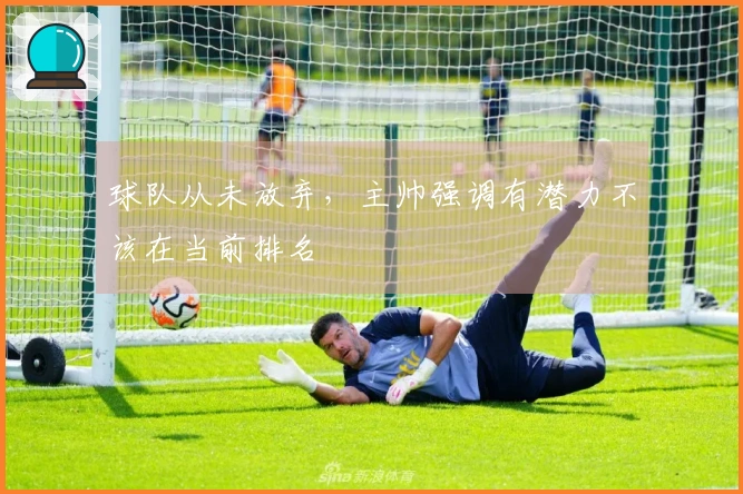 球队从未放弃，主帅强调有潜力不该在当前排名