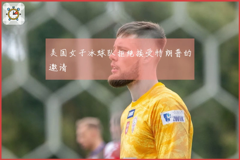 美国女子冰球队拒绝接受特朗普的邀请