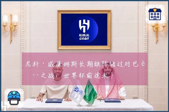 尼科·威廉姆斯长期缺阵错过对巴萨之战，世界杯前途未卜