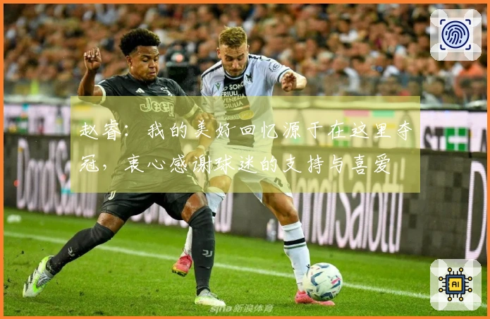 赵睿：我的美好回忆源于在这里夺冠，衷心感谢球迷的支持与喜爱